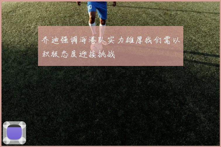 乔迪强调海港队实力雄厚我们需以积极态度迎接挑战