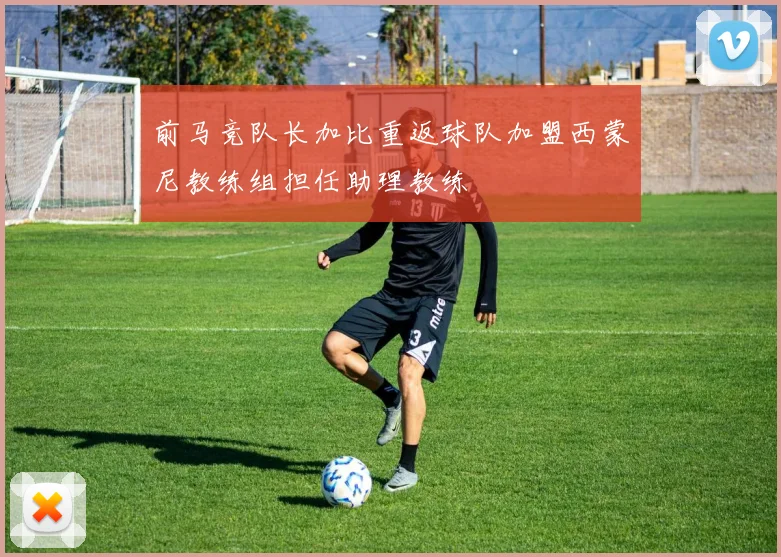 前马竞队长加比重返球队加盟西蒙尼教练组担任助理教练