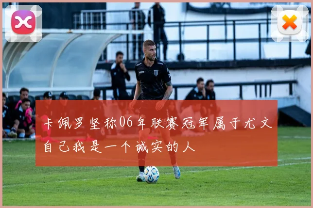 卡佩罗坚称06年联赛冠军属于尤文自己我是一个诚实的人
