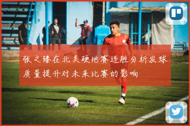 张之臻在北美硬地赛连胜分析发球质量提升对未来比赛的影响