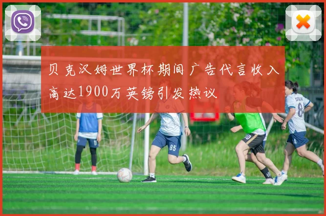 贝克汉姆世界杯期间广告代言收入高达1900万英镑引发热议