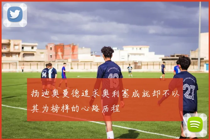 扬迪奥曼德追求奥利塞成就却不以其为榜样的心路历程