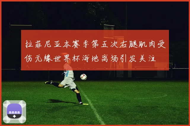 拉菲尼亚本赛季第五次右腿肌肉受伤无缘世界杯海地离场引发关注