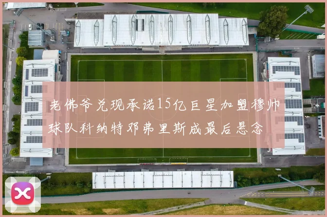 老佛爷兑现承诺15亿巨星加盟穆帅球队科纳特邓弗里斯成最后悬念