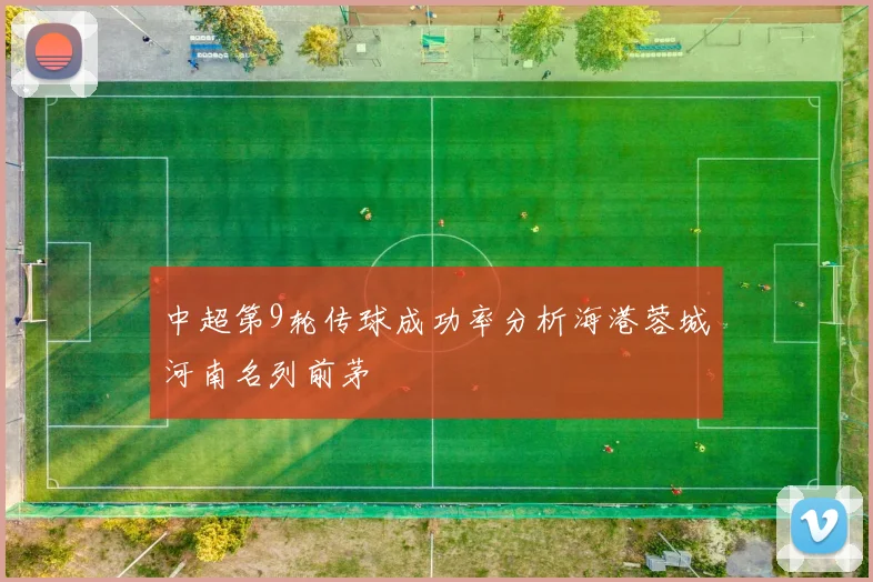 中超第9轮传球成功率分析海港蓉城河南名列前茅