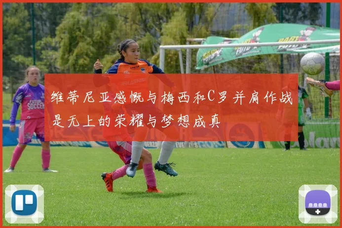 维蒂尼亚感慨与梅西和C罗并肩作战是无上的荣耀与梦想成真
